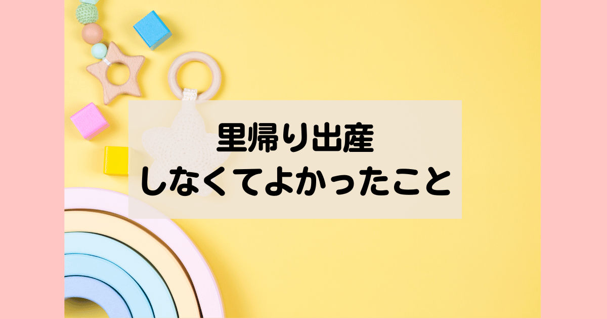 里帰り出産しなくてよかったこと、里帰り出産しないメリット・デメリット