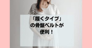 産前産後は履くタイプの骨盤ベルトが便利！ずれずに快適